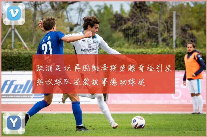 欧洲足坛再现凯泽斯劳滕奇迹引发热议球队逆袭故事感动球迷
