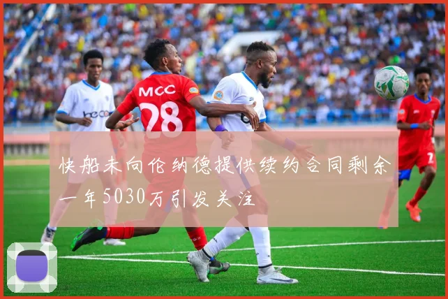 快船未向伦纳德提供续约合同剩余一年5030万引发关注