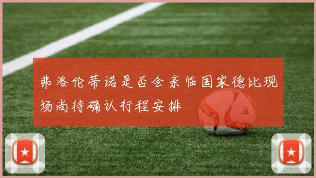 弗洛伦蒂诺是否会亲临国家德比现场尚待确认行程安排