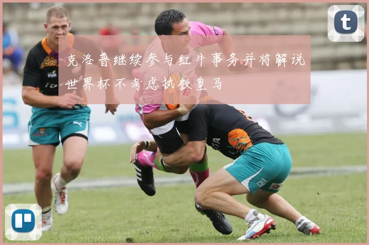 克洛普继续参与红牛事务并将解说世界杯不考虑执教皇马